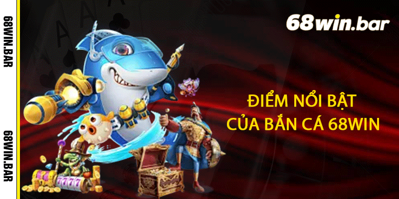 Điểm nổi bật của Bắn cá 68win