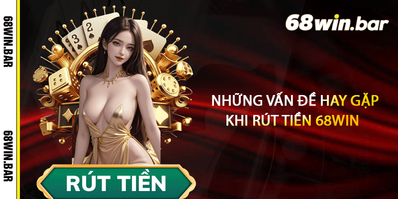 Những vấn đề hay gặp khi rút tiền 68win